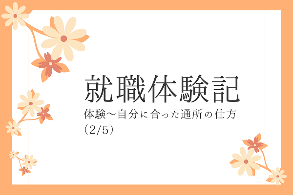 【卒業生の声】就職体験記②　体験～自分に合った通所の仕方を模索のイメージ画像